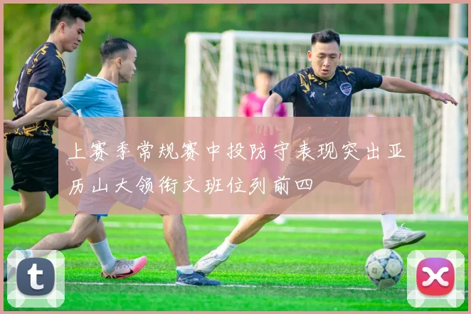 上赛季常规赛中投防守表现突出亚历山大领衔文班位列前四