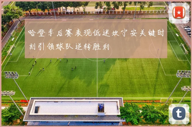 哈登季后赛表现低迷坎宁安关键时刻引领球队逆转胜利