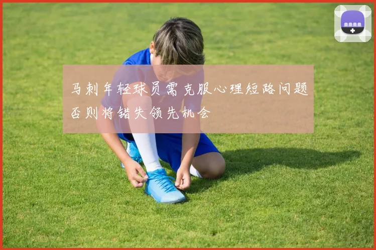 马刺年轻球员需克服心理短路问题否则将错失领先机会