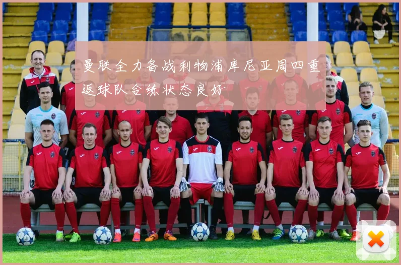 曼联全力备战利物浦库尼亚周四重返球队合练状态良好