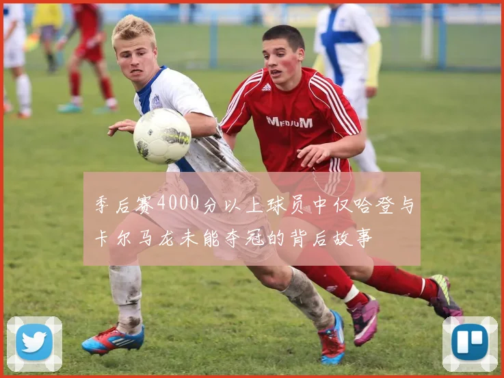 季后赛4000分以上球员中仅哈登与卡尔马龙未能夺冠的背后故事