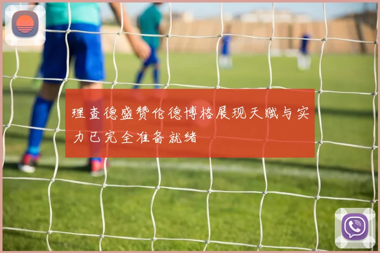 理查德盛赞伦德博格展现天赋与实力已完全准备就绪