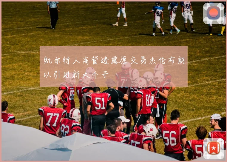 凯尔特人高管透露愿交易杰伦布朗以引进新大个子