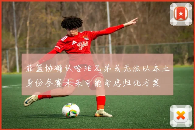 菲篮协确认哈珀兄弟或无法以本土身份参赛未来可能考虑归化方案