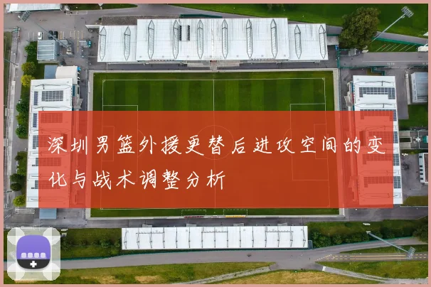 深圳男篮外援更替后进攻空间的变化与战术调整分析